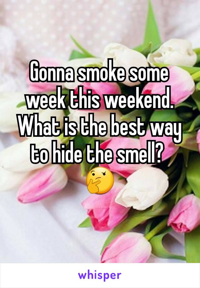 Gonna smoke some week this weekend. What is the best way to hide the smell? 
🤔