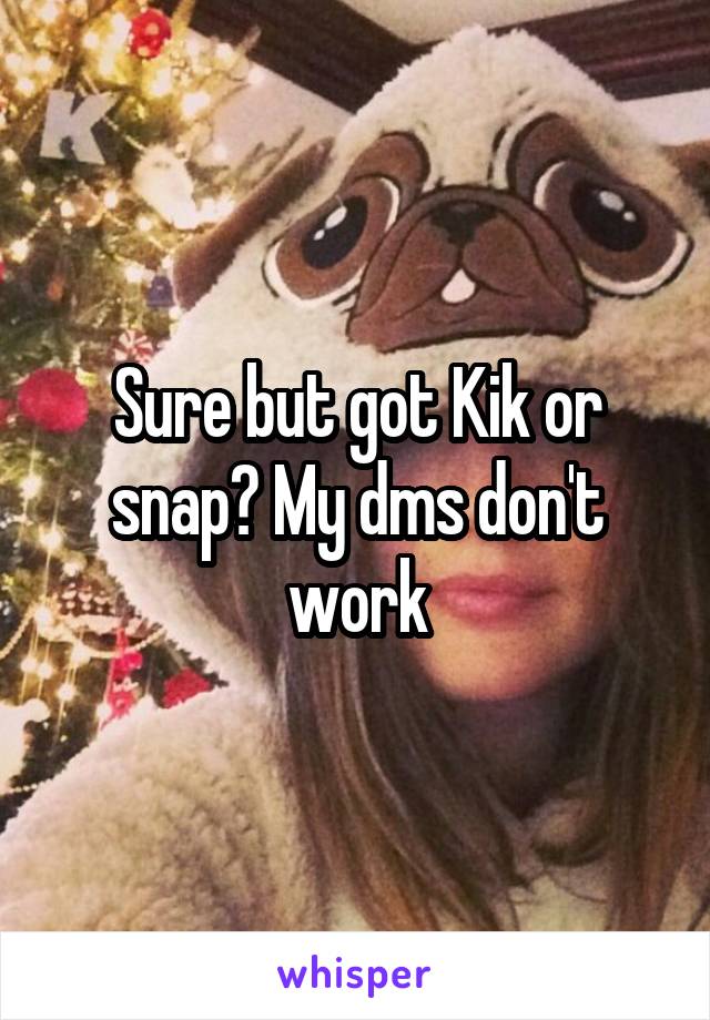 Sure but got Kik or snap? My dms don't work