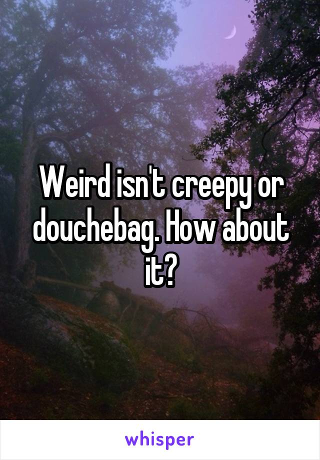 Weird isn't creepy or douchebag. How about it?