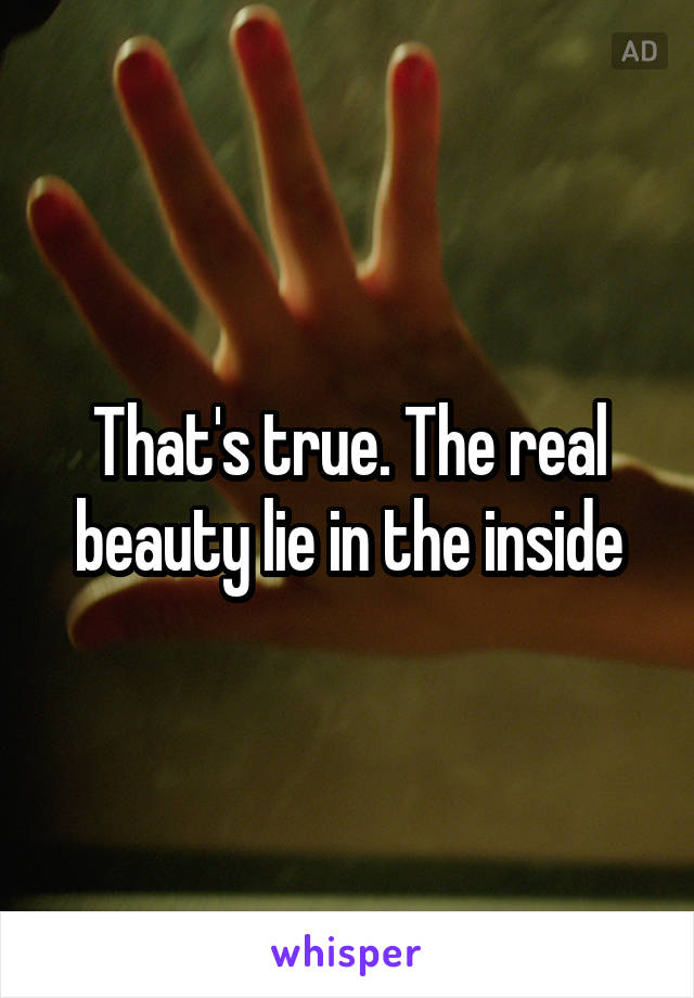 That's true. The real beauty lie in the inside