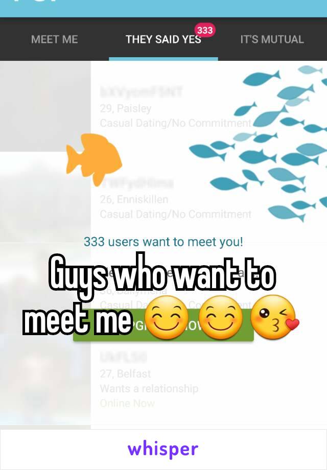 Guys who want to meet me 😊😊😘