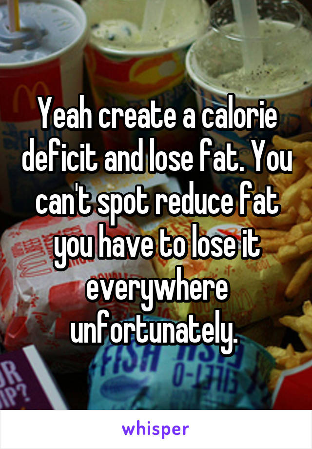 Yeah create a calorie deficit and lose fat. You can't spot reduce fat you have to lose it everywhere unfortunately. 