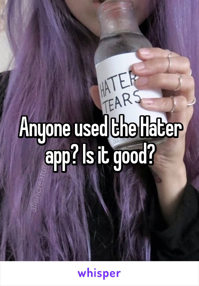 Anyone used the Hater app? Is it good?