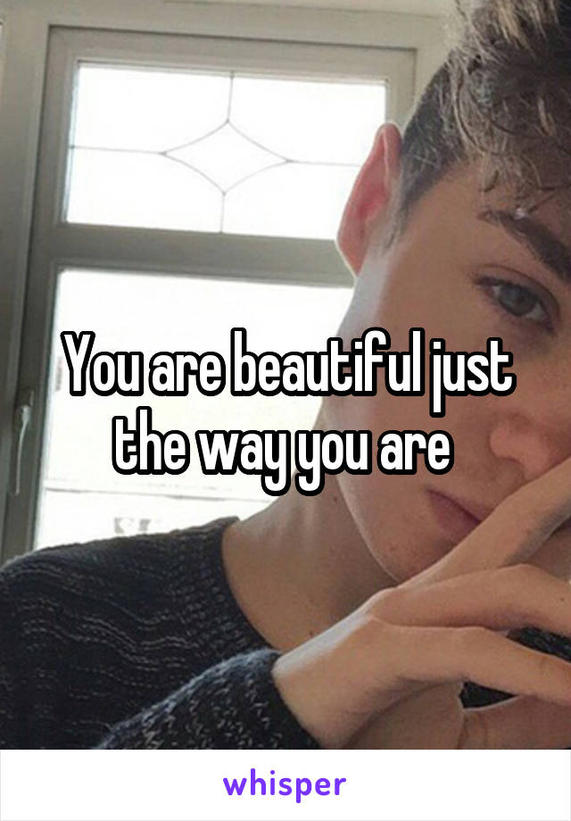 You are beautiful just the way you are 