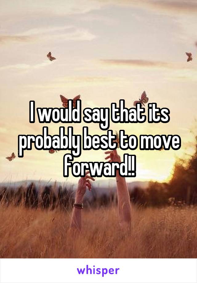 I would say that its probably best to move forward!!