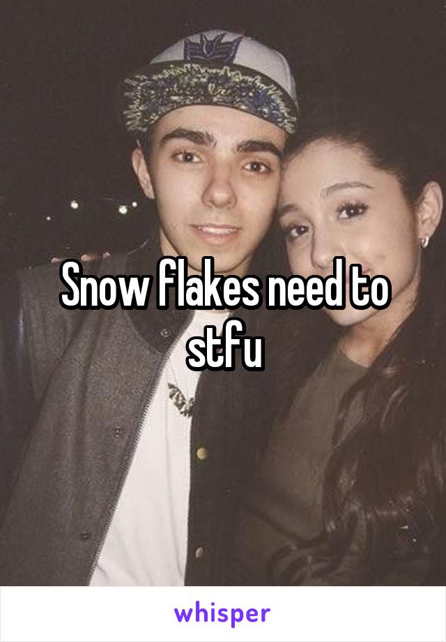 Snow flakes need to stfu
