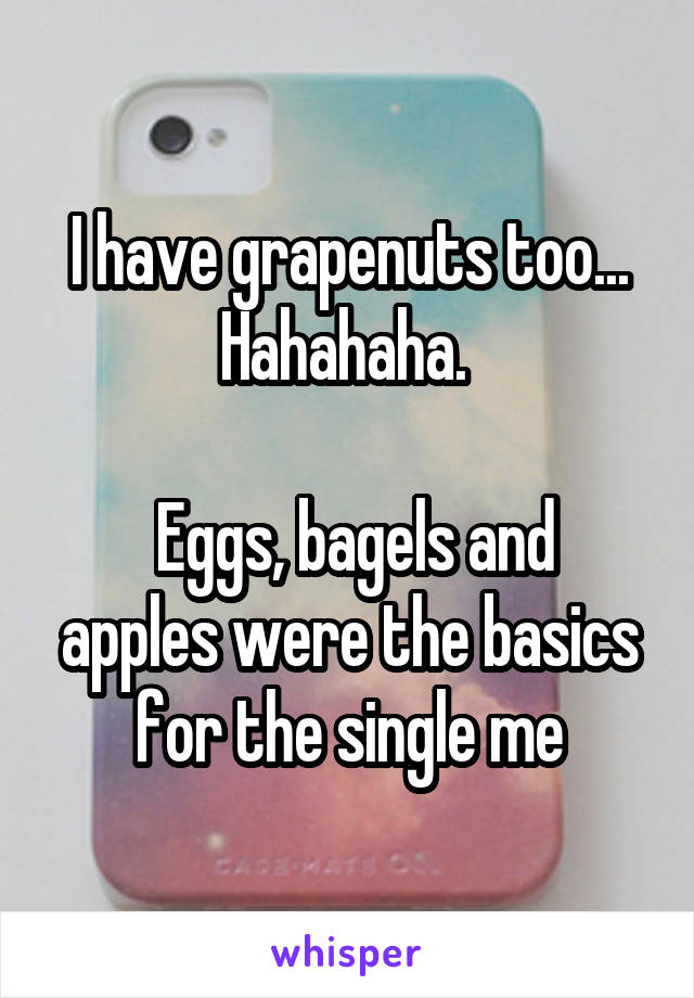 I have grapenuts too...
Hahahaha. 

 Eggs, bagels and apples were the basics for the single me