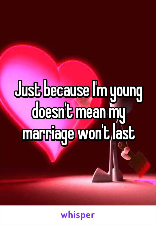 Just because I'm young doesn't mean my marriage won't last