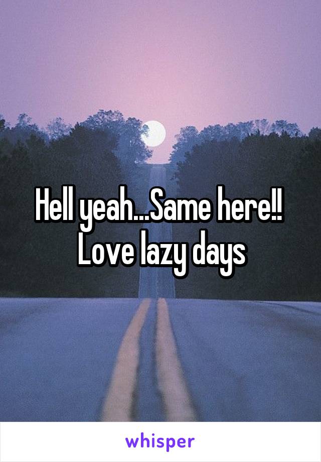 Hell yeah...Same here!! 
Love lazy days
