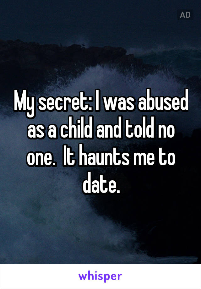 My secret: I was abused as a child and told no one.  It haunts me to date.