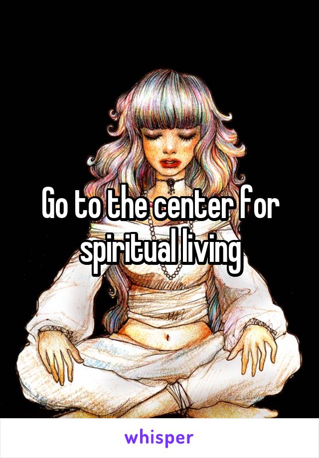 Go to the center for spiritual living