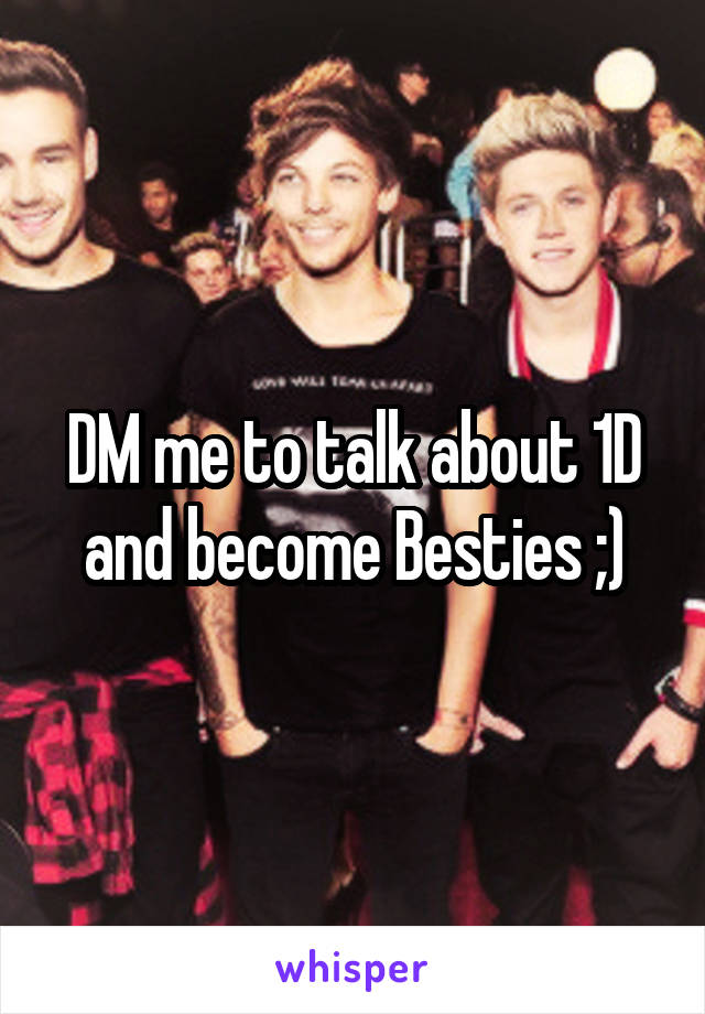 DM me to talk about 1D and become Besties ;)