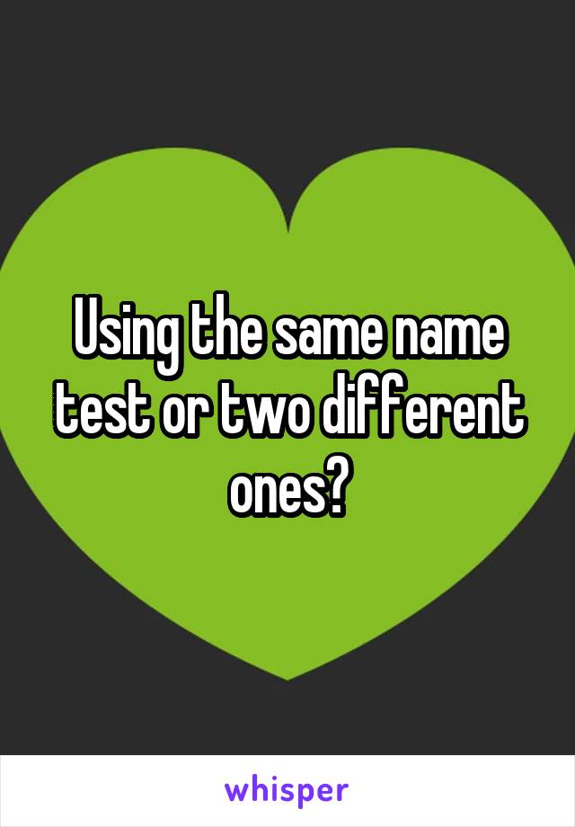 Using the same name test or two different ones?