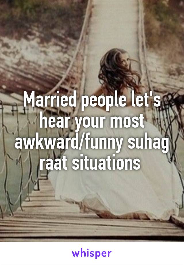 Married people let's hear your most awkward/funny suhag raat situations 