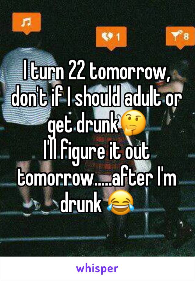 I turn 22 tomorrow, don't if I should adult or get drunk🤔 
I'll figure it out tomorrow.....after I'm drunk 😂