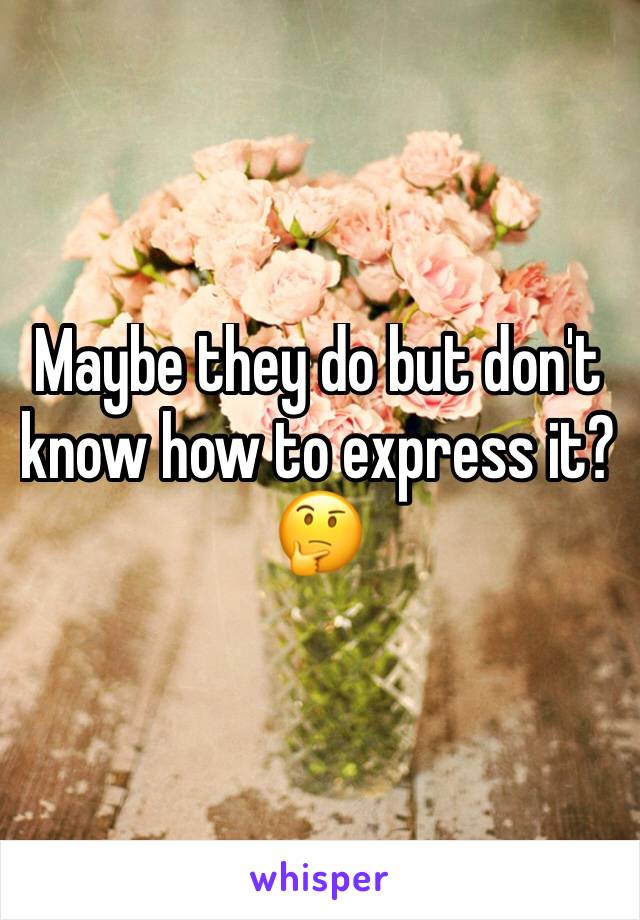 Maybe they do but don't know how to express it?🤔