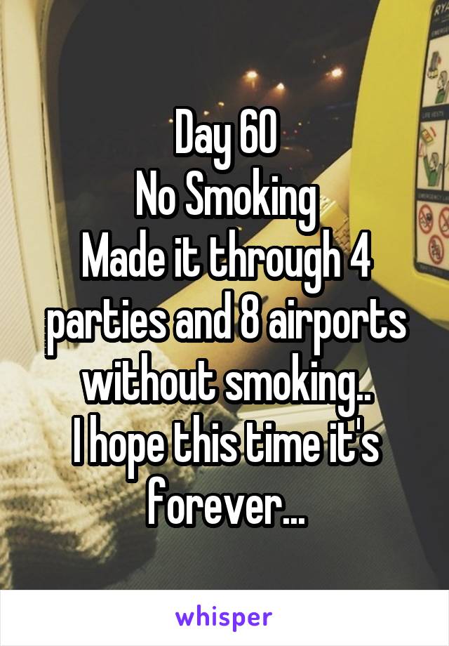 Day 60
No Smoking
Made it through 4 parties and 8 airports without smoking..
I hope this time it's forever...