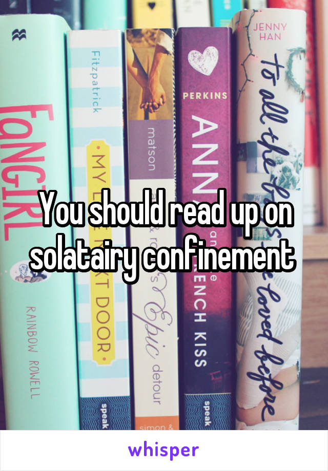You should read up on solatairy confinement 