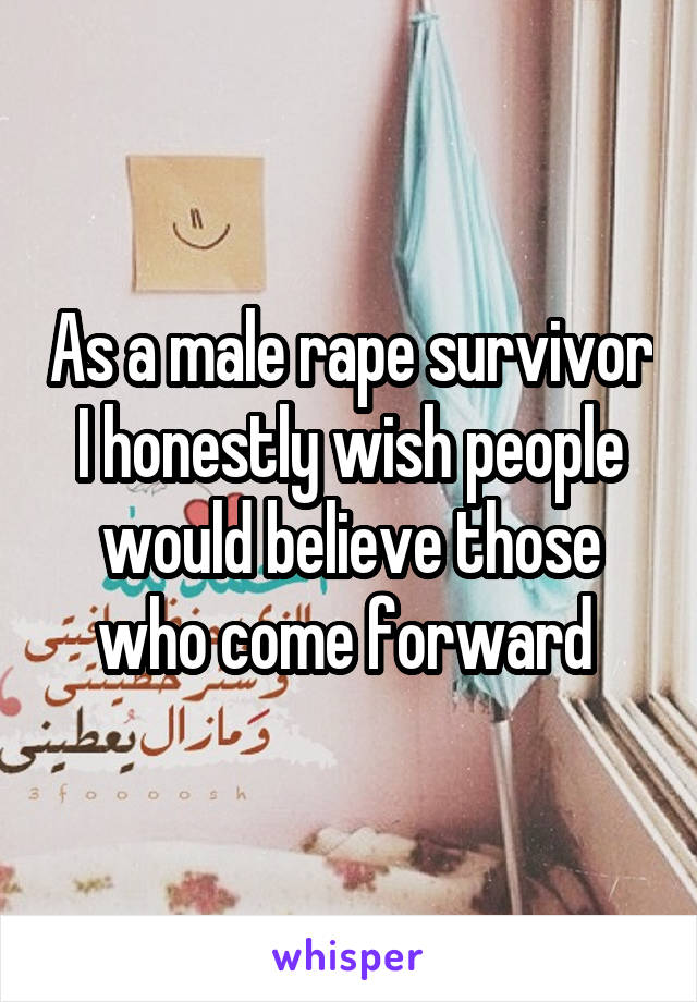 As a male rape survivor I honestly wish people would believe those who come forward 