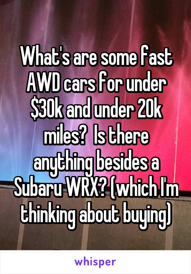 What's are some fast AWD cars for under $30k and under 20k miles?  Is there anything besides a Subaru WRX? (which I'm thinking about buying)