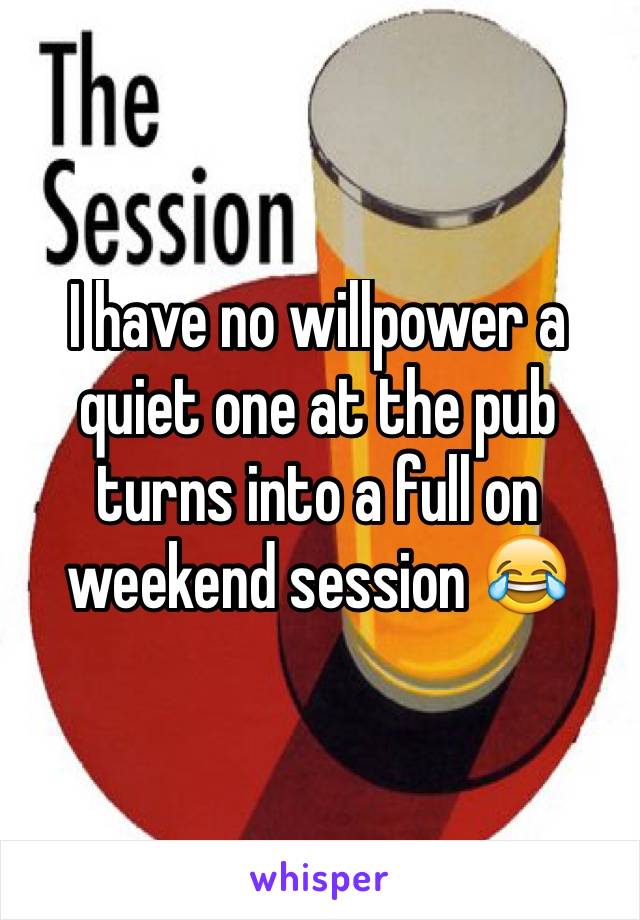 I have no willpower a quiet one at the pub turns into a full on weekend session 😂