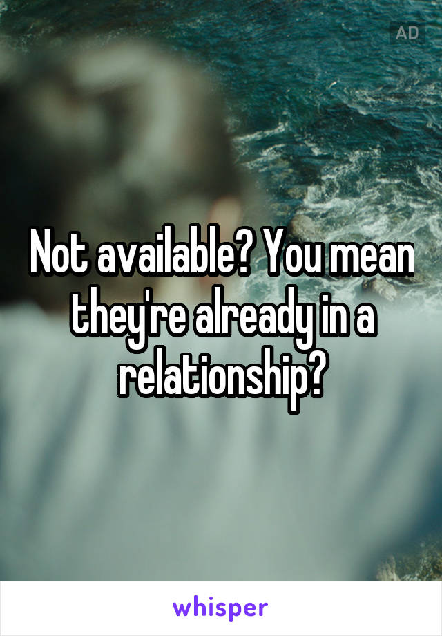 Not available? You mean they're already in a relationship?