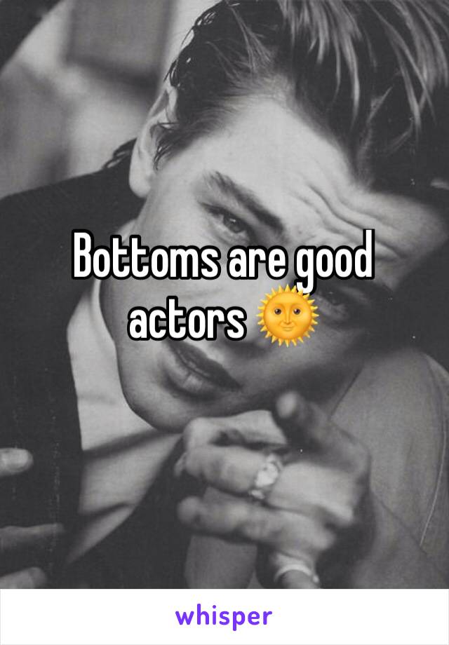 Bottoms are good actors 🌞