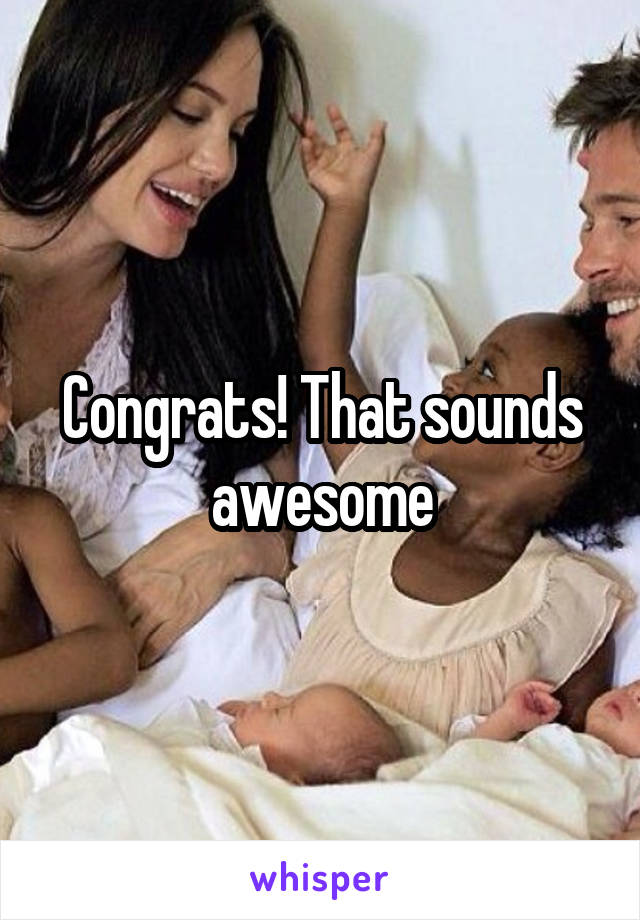 Congrats! That sounds awesome
