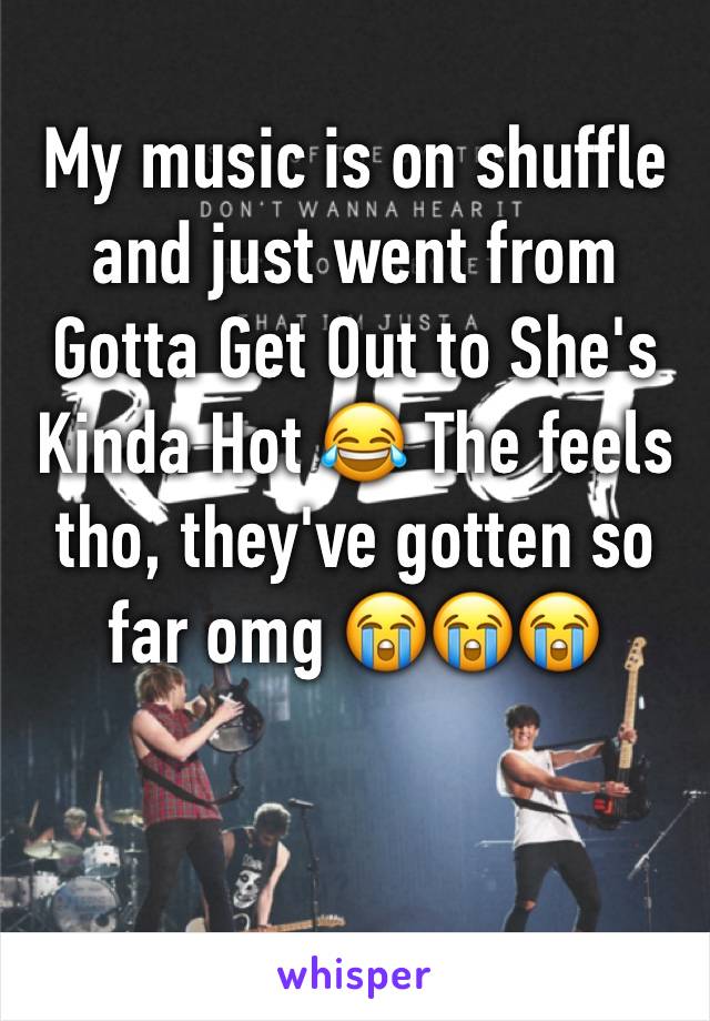 My music is on shuffle and just went from Gotta Get Out to She's Kinda Hot 😂 The feels tho, they've gotten so far omg 😭😭😭