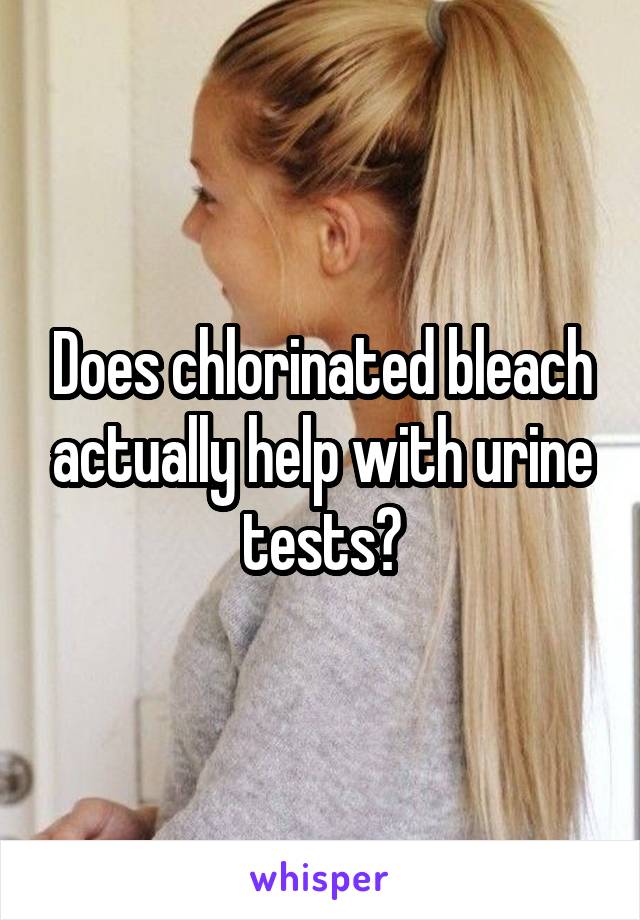 Does chlorinated bleach actually help with urine tests?