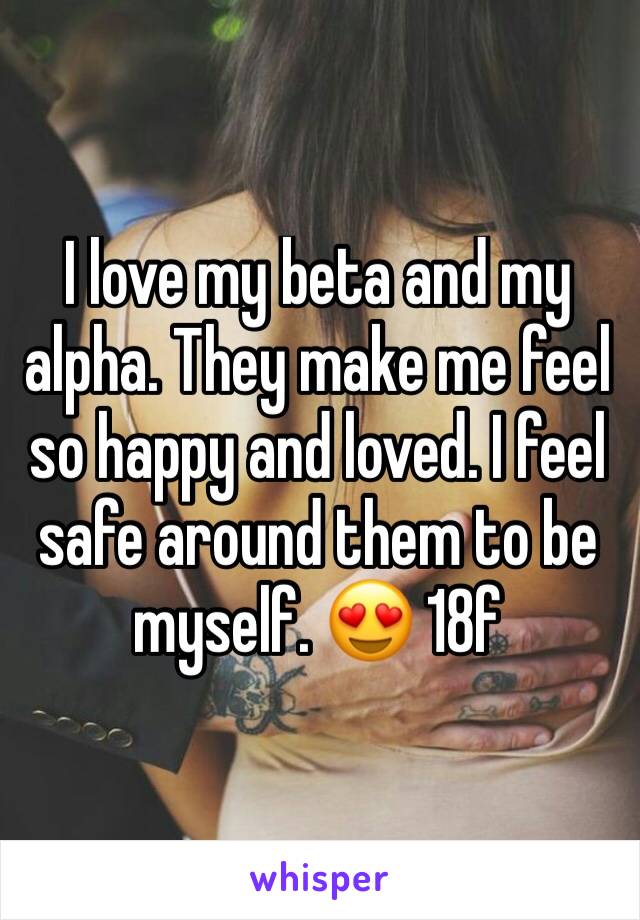 I love my beta and my alpha. They make me feel so happy and loved. I feel safe around them to be myself. 😍 18f