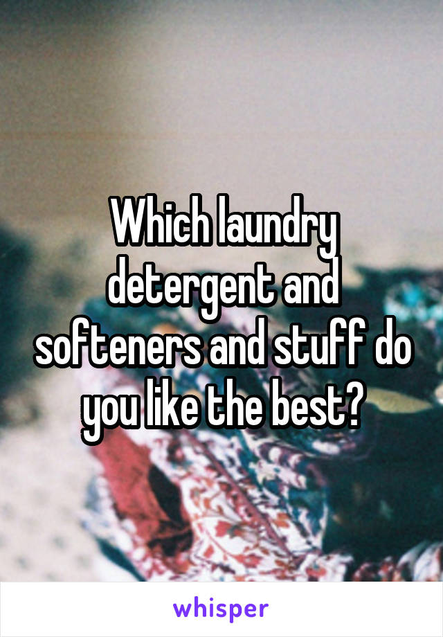 Which laundry detergent and softeners and stuff do you like the best?