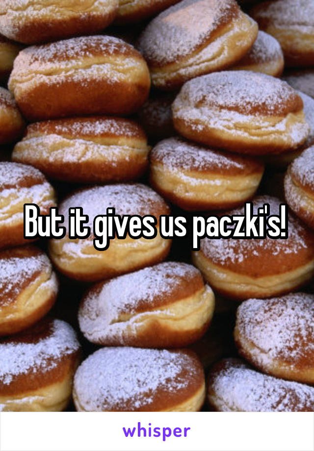 But it gives us paczki's! 