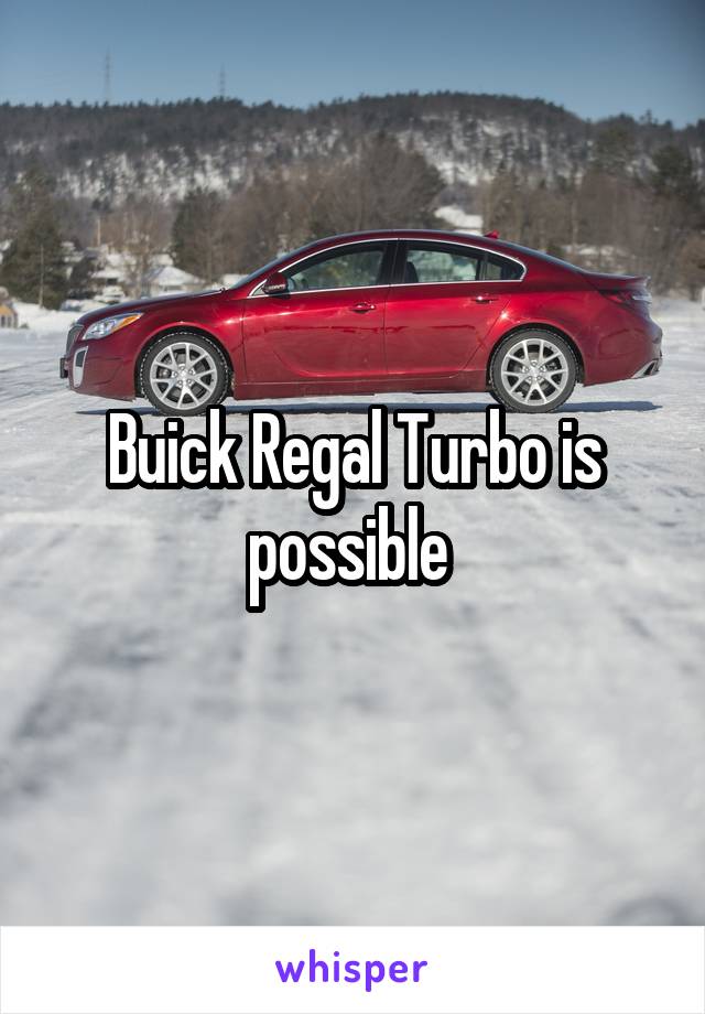 Buick Regal Turbo is possible 