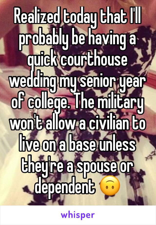 Realized today that I'll probably be having a quick courthouse wedding my senior year of college. The military won't allow a civilian to live on a base unless they're a spouse or dependent 🙃