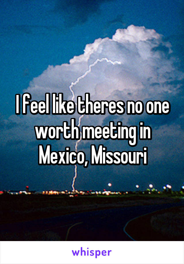 I feel like theres no one worth meeting in Mexico, Missouri