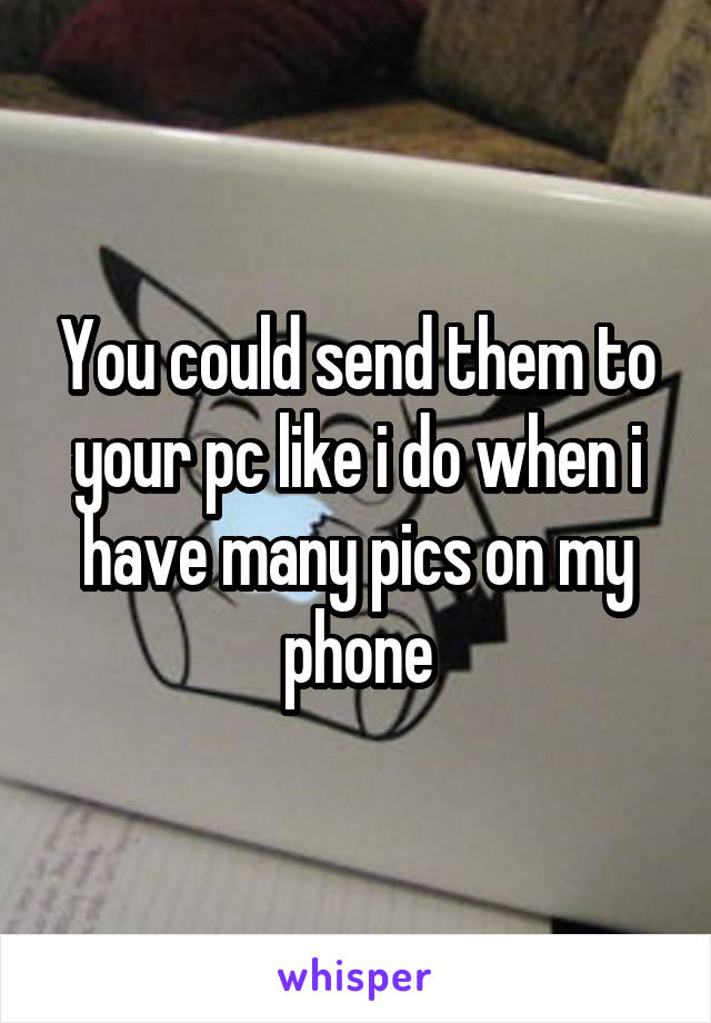 You could send them to your pc like i do when i have many pics on my phone