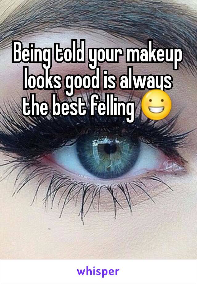 Being told your makeup looks good is always the best felling 😀