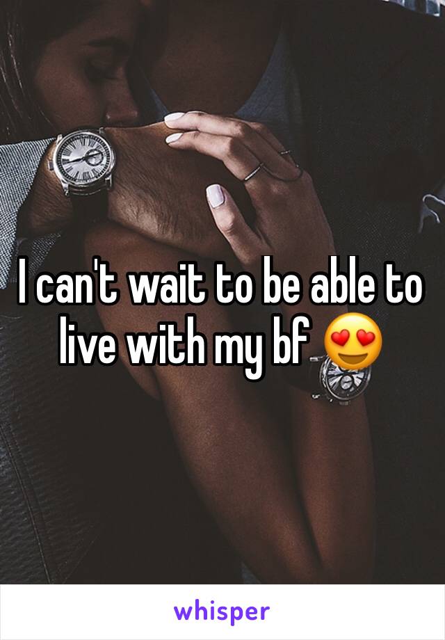 I can't wait to be able to live with my bf 😍
