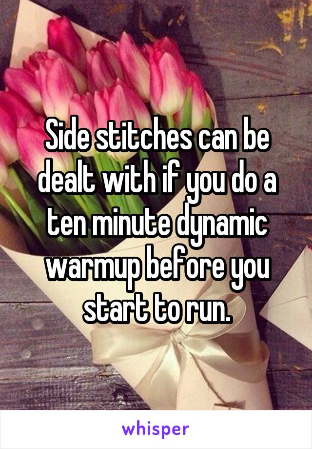 Side stitches can be dealt with if you do a ten minute dynamic warmup before you start to run.