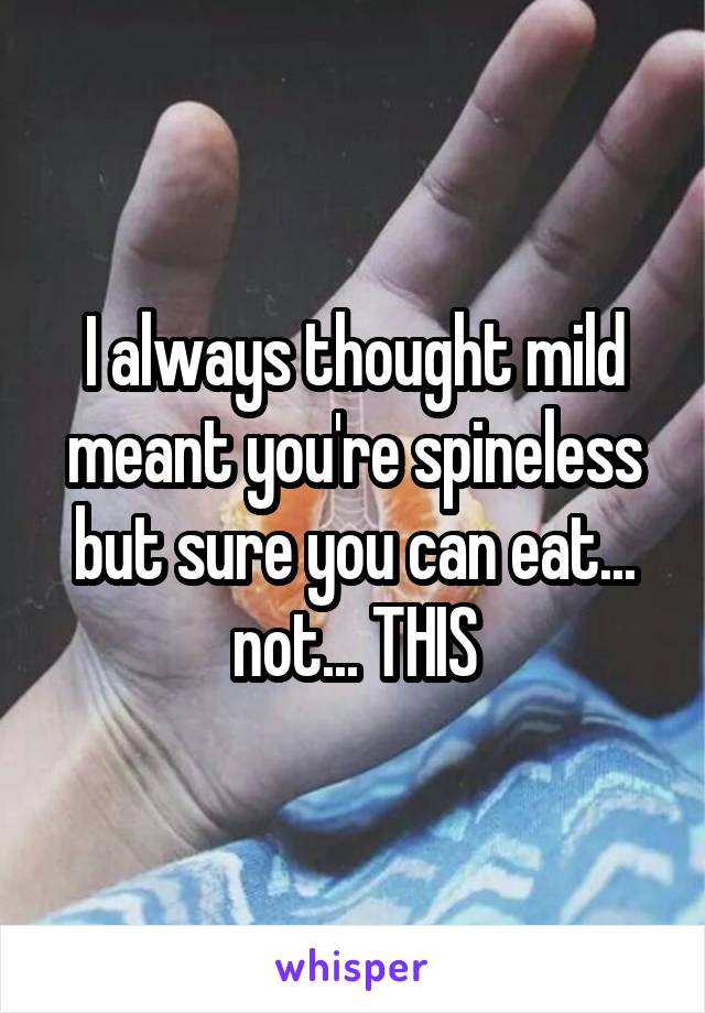 I always thought mild meant you're spineless but sure you can eat... not... THIS