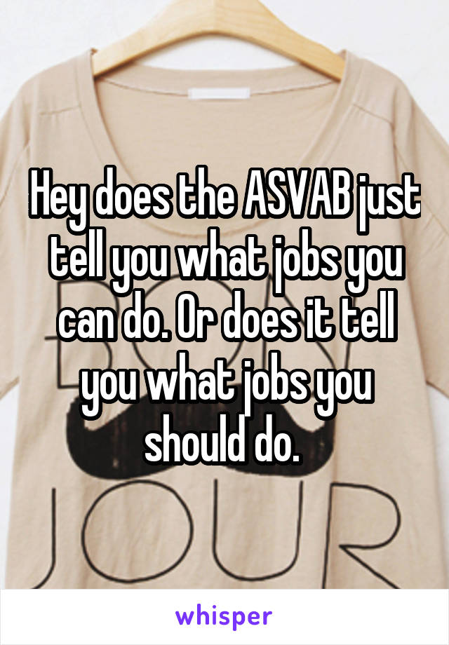 Hey does the ASVAB just tell you what jobs you can do. Or does it tell you what jobs you should do. 