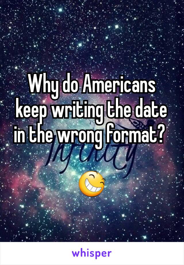 Why do Americans keep writing the date in the wrong format? 

😆