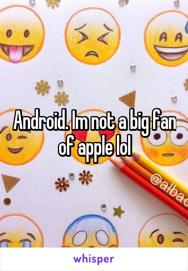 Android. Im not a big fan of apple lol