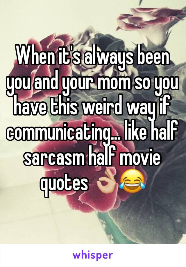 When it's always been you and your mom so you have this weird way if communicating... like half sarcasm half movie quotes 👌🏼😂