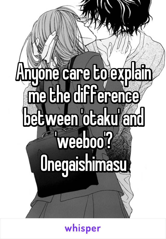 Anyone care to explain me the difference between 'otaku' and 'weeboo'?
Onegaishimasu