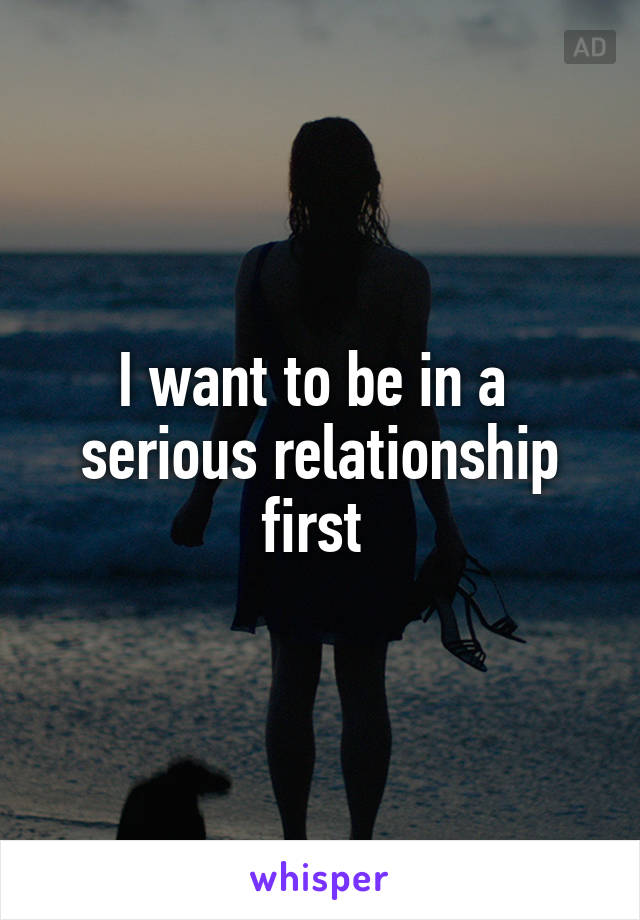 I want to be in a  serious relationship first 