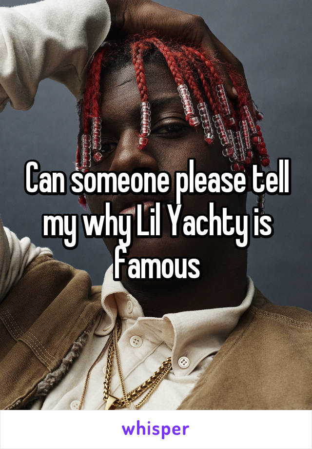 Can someone please tell my why Lil Yachty is famous