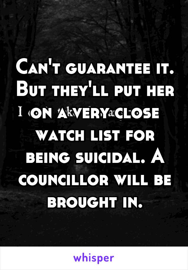 Can't guarantee it. But they'll put her on a very close watch list for being suicidal. A councillor will be brought in.