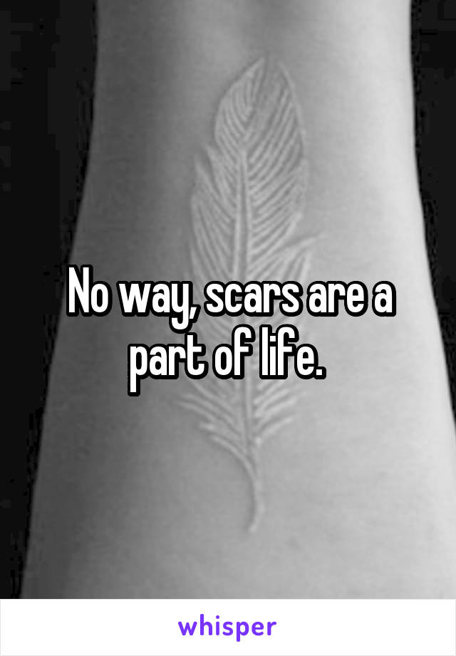 No way, scars are a part of life. 